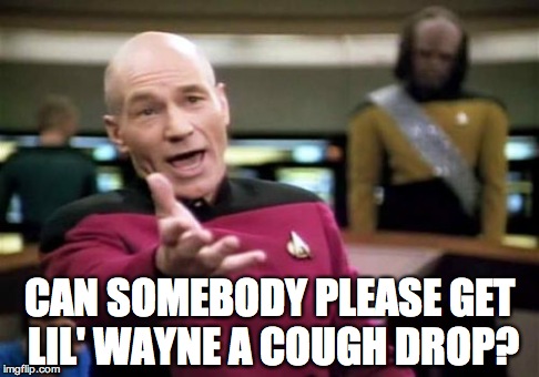 Lil Wayne | CAN SOMEBODY PLEASE GET LIL' WAYNE A COUGH DROP? | image tagged in memes,picard wtf,lil wayne,rap,wtf,funny | made w/ Imgflip meme maker
