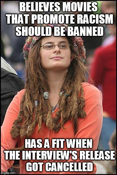 College Liberal | BELIEVES MOVIES THAT PROMOTE RACISM SHOULD BE BANNED HAS A FIT WHEN THE INTERVIEW'S RELEASE GOT CANCELLED | image tagged in memes,college liberal | made w/ Imgflip meme maker