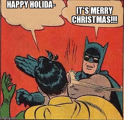 Batman Slapping Robin | HAPPY HOLIDA- IT'S MERRY CHRISTMAS!!! | image tagged in memes,batman slapping robin | made w/ Imgflip meme maker