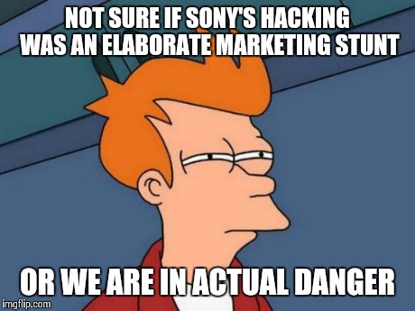 Futurama Fry | NOT SURE IF SONY'S HACKING WAS AN ELABORATE MARKETING STUNT OR WE ARE IN ACTUAL DANGER | image tagged in memes,futurama fry,AdviceAnimals | made w/ Imgflip meme maker
