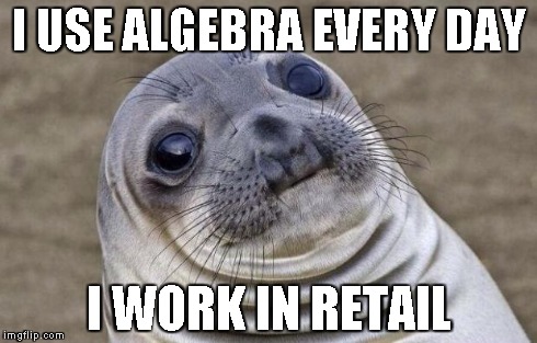 Awkward Moment Sealion Meme | I USE ALGEBRA EVERY DAY I WORK IN RETAIL | image tagged in memes,awkward moment sealion | made w/ Imgflip meme maker