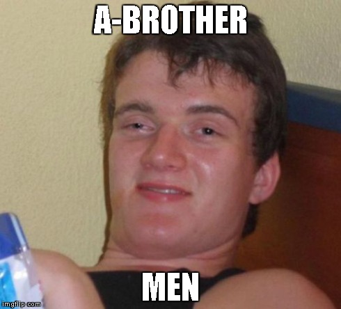 10 Guy Meme | A-BROTHER MEN | image tagged in memes,10 guy | made w/ Imgflip meme maker