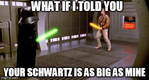 WHAT IF I TOLD YOU YOUR SCHWARTZ IS AS BIG AS MINE | image tagged in shawartz | made w/ Imgflip meme maker