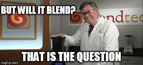 blend | BUT WILL IT BLEND? THAT IS THE QUESTION | image tagged in blend | made w/ Imgflip meme maker