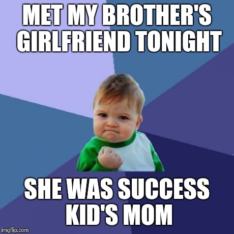 Success Kid | MET MY BROTHER'S GIRLFRIEND TONIGHT SHE WAS SUCCESS KID'S MOM | image tagged in memes,success kid | made w/ Imgflip meme maker