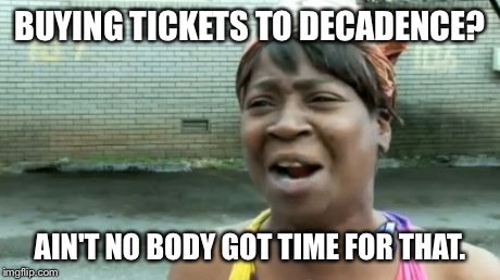 Ain't Nobody Got Time For That | BUYING TICKETS TO DECADENCE? AIN'T NO BODY GOT TIME FOR THAT. | image tagged in memes,aint nobody got time for that | made w/ Imgflip meme maker
