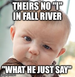 Skeptical Baby | THEIRS NO "I" IN FALL RIVER "WHAT HE JUST SAY" | image tagged in memes,skeptical baby | made w/ Imgflip meme maker