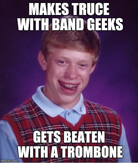 Bad Luck Brian Meme | MAKES TRUCE WITH BAND GEEKS GETS BEATEN WITH A TROMBONE | image tagged in memes,bad luck brian | made w/ Imgflip meme maker