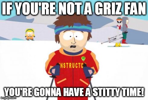 Super Cool Ski Instructor Meme | IF YOU'RE NOT A GRIZ FAN YOU'RE GONNA HAVE A STITTY TIME! | image tagged in memes,super cool ski instructor | made w/ Imgflip meme maker
