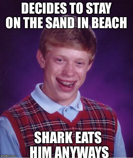 Bad Luck Brian Meme | DECIDES TO STAY ON THE SAND IN BEACH SHARK EATS HIM ANYWAYS | image tagged in memes,bad luck brian | made w/ Imgflip meme maker