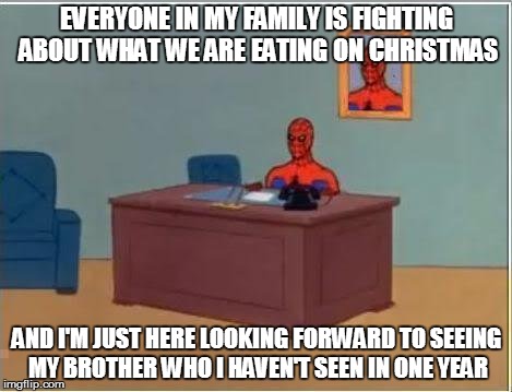 Spiderman Computer Desk | EVERYONE IN MY FAMILY IS FIGHTING ABOUT WHAT WE ARE EATING ON CHRISTMAS AND I'M JUST HERE LOOKING FORWARD TO SEEING MY BROTHER WHO I HAVEN'T | image tagged in memes,spiderman computer desk,spiderman | made w/ Imgflip meme maker
