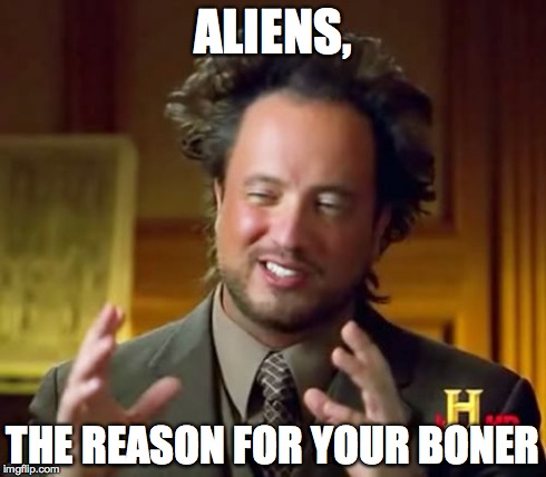Ancient Aliens Meme | ALIENS, THE REASON FOR YOUR BONER | image tagged in memes,ancient aliens | made w/ Imgflip meme maker