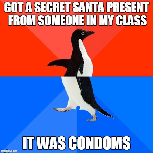 well this happened yesterday | GOT A SECRET SANTA PRESENT FROM SOMEONE IN MY CLASS IT WAS CONDOMS | image tagged in memes,socially awesome awkward penguin | made w/ Imgflip meme maker