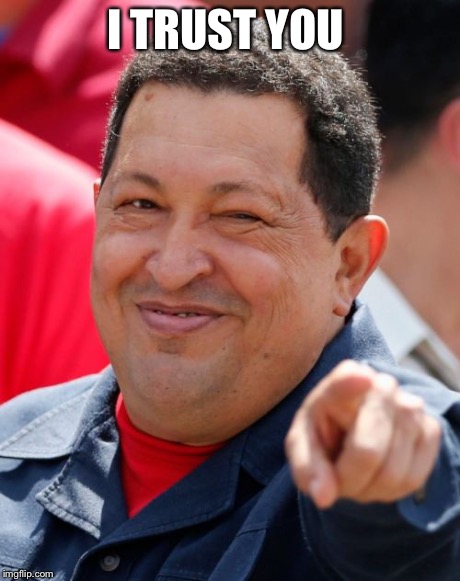 Chavez Meme | I TRUST YOU | image tagged in memes,chavez | made w/ Imgflip meme maker