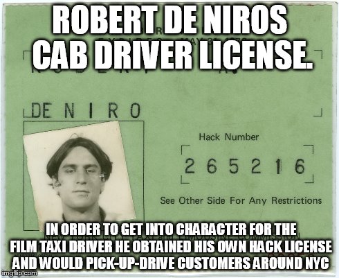 ROBERT DE NIROS CAB DRIVER LICENSE. IN ORDER TO GET INTO CHARACTER FOR THE FILM TAXI DRIVER HE OBTAINED HIS OWN HACK LICENSE AND WOULD PICK- | made w/ Imgflip meme maker