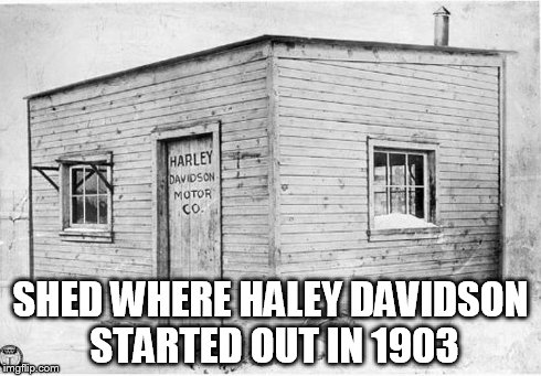 SHED WHERE HALEY DAVIDSON STARTED OUT IN 1903 | made w/ Imgflip meme maker