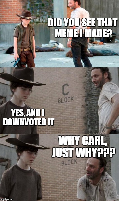 Rick and Carl 3 Meme | DID YOU SEE THAT MEME I MADE? YES, AND I DOWNVOTED IT WHY CARL, JUST WHY??? | image tagged in memes,rick and carl 3 | made w/ Imgflip meme maker