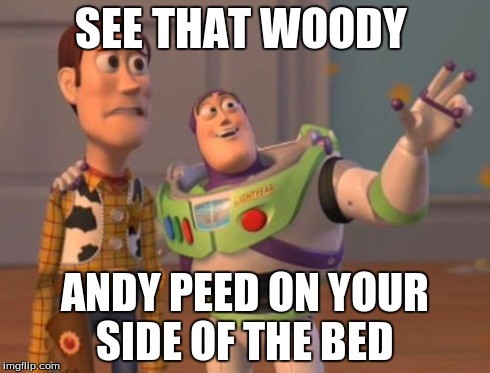 X, X Everywhere Meme | SEE THAT WOODY ANDY PEED ON YOUR SIDE OF THE BED | image tagged in memes,x x everywhere | made w/ Imgflip meme maker