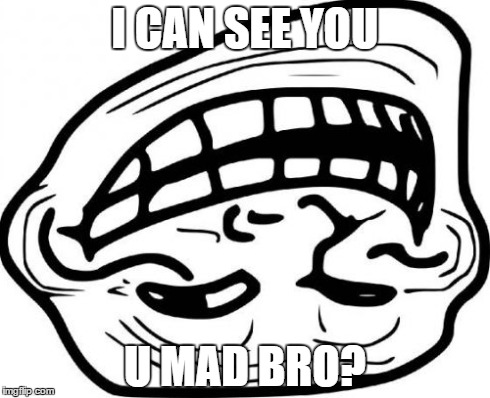 Troll Face Meme | I CAN SEE YOU U MAD BRO? | image tagged in memes,troll face | made w/ Imgflip meme maker