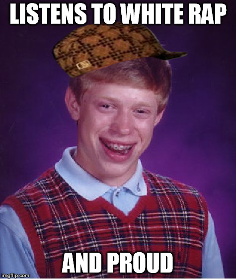 Bad Luck Brian | LISTENS TO WHITE RAP AND PROUD | image tagged in memes,bad luck brian,scumbag | made w/ Imgflip meme maker