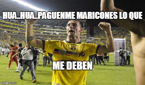 HUA..HUA..PAGUENME MARICONES LO QUE ME DEBEN | made w/ Imgflip meme maker