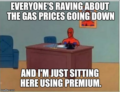 Spider man at his desk | EVERYONE'S RAVING ABOUT THE GAS PRICES GOING DOWN AND I'M JUST SITTING HERE USING PREMIUM. | image tagged in spider man at his desk,AdviceAnimals | made w/ Imgflip meme maker
