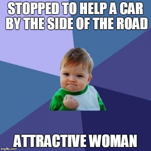 Success Kid Meme | STOPPED TO HELP A CAR BY THE SIDE OF THE ROAD ATTRACTIVE WOMAN | image tagged in memes,success kid | made w/ Imgflip meme maker