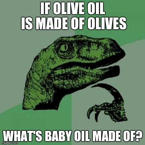 Philosoraptor | IF OLIVE OIL IS MADE OF OLIVES WHAT'S BABY OIL MADE OF? | image tagged in memes,philosoraptor | made w/ Imgflip meme maker