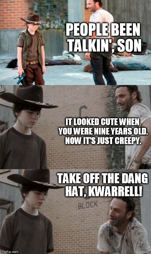 I've been thinking this for years. | PEOPLE BEEN TALKIN', SON IT LOOKED CUTE WHEN YOU WERE NINE YEARS OLD. NOW IT'S JUST CREEPY. TAKE OFF THE DANG HAT, KWARRELL! | image tagged in memes,rick and carl 3 | made w/ Imgflip meme maker