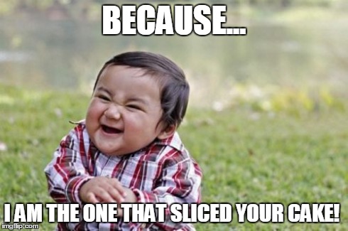 Evil Toddler Meme | BECAUSE... I AM THE ONE THAT SLICED YOUR CAKE! | image tagged in memes,evil toddler | made w/ Imgflip meme maker