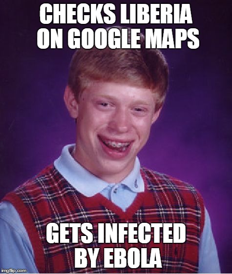 Bad Luck Brian | CHECKS LIBERIA ON GOOGLE MAPS GETS INFECTED BY EBOLA | image tagged in memes,bad luck brian | made w/ Imgflip meme maker