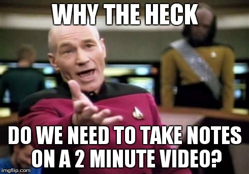 Picard Wtf | WHY THE HECK DO WE NEED TO TAKE NOTES ON A 2 MINUTE VIDEO? | image tagged in memes,picard wtf | made w/ Imgflip meme maker