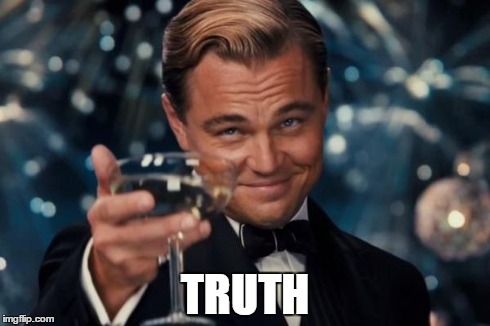 Leonardo Dicaprio Cheers Meme | TRUTH | image tagged in memes,leonardo dicaprio cheers | made w/ Imgflip meme maker