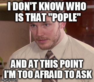 Afraid To Ask Andy Meme | I DON'T KNOW WHO IS THAT "POPLE" AND AT THIS POINT I'M TOO AFRAID TO ASK | image tagged in memes,afraid to ask andy | made w/ Imgflip meme maker