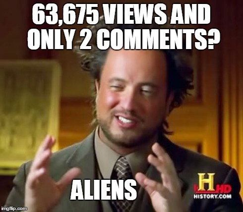 Ancient Aliens Meme | 63,675 VIEWS AND ONLY 2 COMMENTS? ALIENS | image tagged in memes,ancient aliens | made w/ Imgflip meme maker