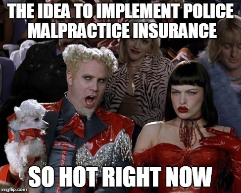 Mugatu So Hot Right Now | THE IDEA TO IMPLEMENT POLICE MALPRACTICE INSURANCE SO HOT RIGHT NOW | image tagged in memes,mugatu so hot right now,AdviceAnimals | made w/ Imgflip meme maker