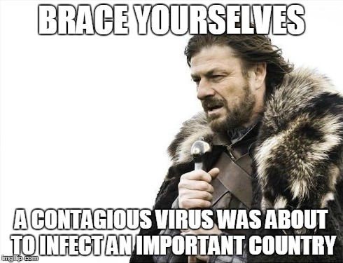 Brace Yourselves X is Coming Meme | BRACE YOURSELVES A CONTAGIOUS VIRUS WAS ABOUT TO INFECT AN IMPORTANT COUNTRY | image tagged in memes,brace yourselves x is coming | made w/ Imgflip meme maker