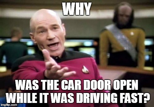 Picard Wtf Meme | WHY WAS THE CAR DOOR OPEN WHILE IT WAS DRIVING FAST? | image tagged in memes,picard wtf | made w/ Imgflip meme maker