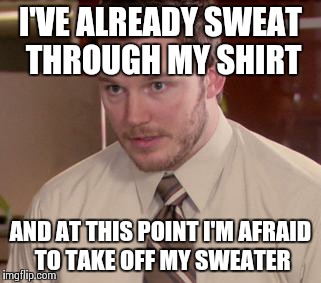 Afraid To Ask Andy Meme | I'VE ALREADY SWEAT THROUGH MY SHIRT AND AT THIS POINT I'M AFRAID TO TAKE OFF MY SWEATER | image tagged in memes,afraid to ask andy,AdviceAnimals | made w/ Imgflip meme maker
