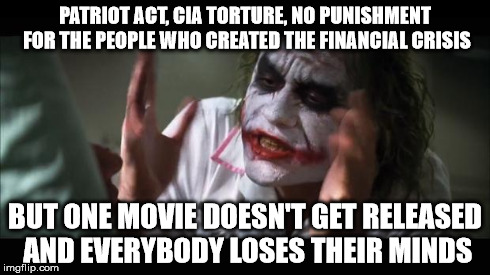 And everybody loses their minds | PATRIOT ACT, CIA TORTURE, NO PUNISHMENT FOR THE PEOPLE WHO CREATED THE FINANCIAL CRISIS BUT ONE MOVIE DOESN'T GET RELEASED AND EVERYBODY LOS | image tagged in memes,and everybody loses their minds | made w/ Imgflip meme maker