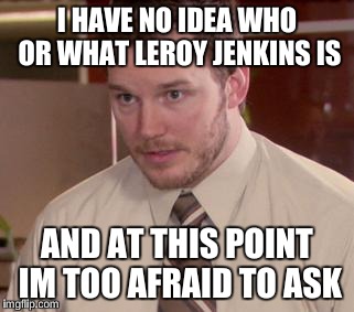 Afraid To Ask Andy Meme | I HAVE NO IDEA WHO OR WHAT LEROY JENKINS IS AND AT THIS POINT IM TOO AFRAID TO ASK | image tagged in and i'm too afraid to ask andy | made w/ Imgflip meme maker