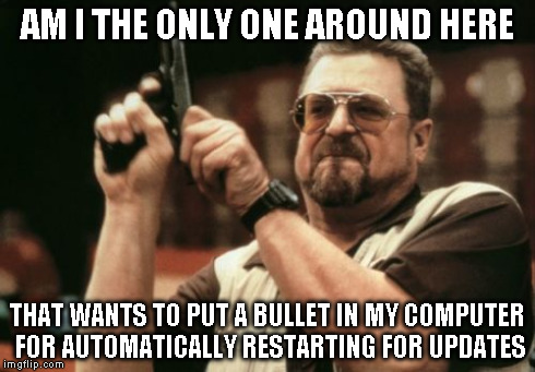 Am I The Only One Around Here Meme | AM I THE ONLY ONE AROUND HERE THAT WANTS TO PUT A BULLET IN MY COMPUTER FOR AUTOMATICALLY RESTARTING FOR UPDATES | image tagged in memes,am i the only one around here | made w/ Imgflip meme maker