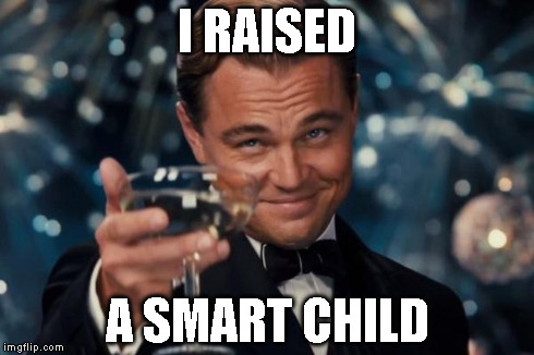 Leonardo Dicaprio Cheers Meme | I RAISED A SMART CHILD | image tagged in memes,leonardo dicaprio cheers | made w/ Imgflip meme maker
