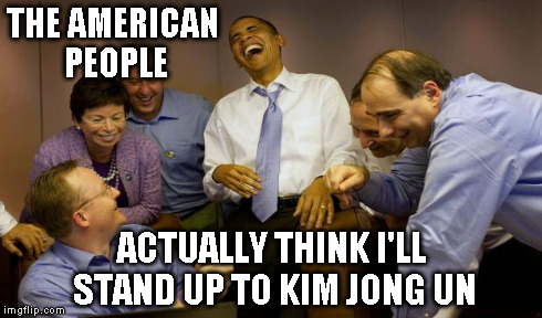 THE AMERICAN PEOPLE ACTUALLY THINK I'LL STAND UP TO KIM JONG UN | made w/ Imgflip meme maker