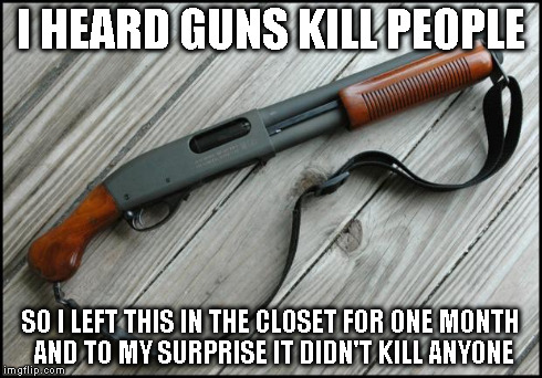 I HEARD GUNS KILL PEOPLE SO I LEFT THIS IN THE CLOSET FOR ONE MONTH AND TO MY SURPRISE IT DIDN'T KILL ANYONE | image tagged in shotgun | made w/ Imgflip meme maker