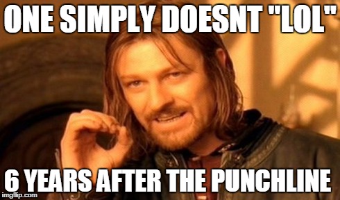 One Does Not Simply Meme | ONE SIMPLY DOESNT "LOL" 6 YEARS AFTER THE PUNCHLINE | image tagged in memes,one does not simply | made w/ Imgflip meme maker