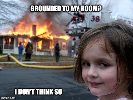 Disaster Girl | GROUNDED TO MY ROOM? I DON'T THINK SO | image tagged in memes,disaster girl | made w/ Imgflip meme maker