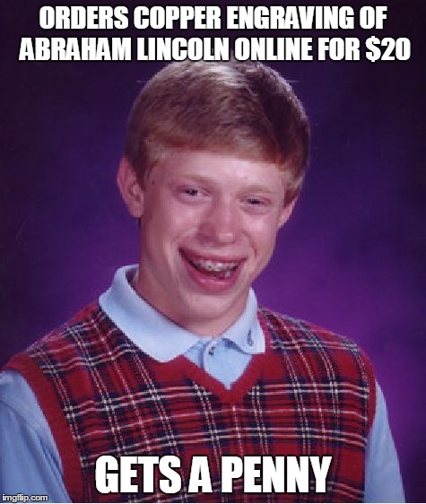 Bad Luck Brian | ORDERS COPPER ENGRAVING OF ABRAHAM LINCOLN ONLINE FOR $20 GETS A PENNY | image tagged in memes,bad luck brian | made w/ Imgflip meme maker