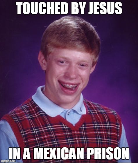 Bad Luck Brian | TOUCHED BY JESUS IN A MEXICAN PRISON | image tagged in memes,bad luck brian | made w/ Imgflip meme maker