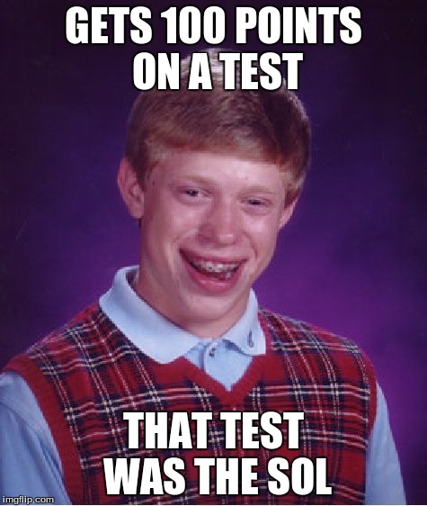 Bad Luck Brian | GETS 100 POINTS ON A TEST THAT TEST WAS THE SOL | image tagged in memes,bad luck brian | made w/ Imgflip meme maker
